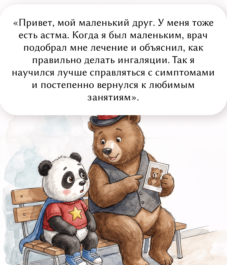 «Привет, мой маленький друг. У меня тоже есть астма. Когда я был маленьким, врач подобрал мне лечение и объяснил, как правильно делать ингаляции. Так я научился лучше справляться с симптомами и постепенно вернулся к любимым занятиям».